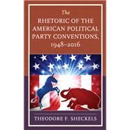 The Rhetoric of the American Political Party Conventions, 1948-2016 by Sheckels, Theodore F., 9781498588652