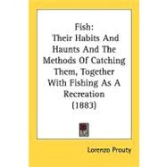 Fish : Their Habits and Haunts and the Methods of Catching Them, Together with Fishing As A Recreation (1883) by Prouty, Lorenzo, 9780548858653