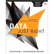 Data Just Right Introduction to Large-Scale Data & Analytics by Manoochehri, Michael, 9780321898654