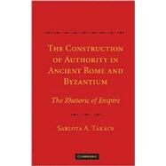 The Construction of Authority in Ancient Rome and Byzantium: The Rhetoric of Empire by Sarolta A. Takács, 9780521878654