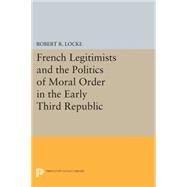 French Legitimists and the Politics of Moral Order in the Early Third Republic by Locke, Robert R., 9780691618654