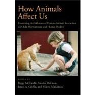 How Animals Affect Us Examining the Influence of Human-Animal Interaction on Child Development and Human Health by McCardle, Peggy; Griffin, James A.; Maholmes, Valerie; McCune, Sandra, 9781433808654