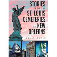 Stories from the St. Louis Cemeteries of New Orleans by Asher, Sally, 9781626198654