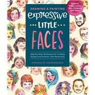 Drawing and Painting Expressive Little Faces Step-by-Step Techniques for Creating People and Portraits with Personality--Explore Watercolors, Inks, Markers, and More by Henderson, Amarilys, 9781631598654
