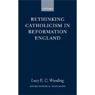 Rethinking Catholicism in Reformation England by Wooding, Lucy E. C., 9780198208655