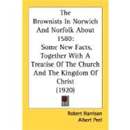 Brownists in Norwich and Norfolk About 1580 : Some New Facts, Together with A Treatise of the Church and the Kingdom of Christ (1920) by Harrison, Robert; Peel, Albert, 9780548698655