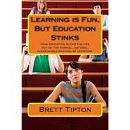 Learning Is Fun, but Education Stinks by Tipton, Brett A., 9781477518656