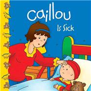 Caillou Is Sick by Harvey, Roger; Svigny, Eric, 9782894508657