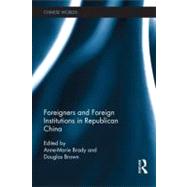 Foreigners and Foreign Institutions in Republican China by Brady; Anne- Marie, 9780415528658