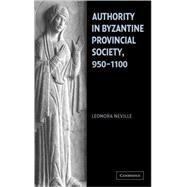 Authority in Byzantine Provincial Society, 950–1100 by Leonora Neville, 9780521838658