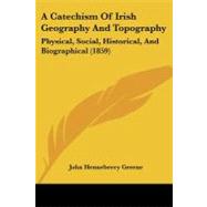 Catechism of Irish Geography and Topography : Physical, Social, Historical, and Biographical (1859) by Greene, John Henneberry, 9781437448658