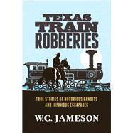 Texas Train Robberies True Stories of Notorious Bandits and Infamous Escapades by Jameson, W.C., 9781493028658
