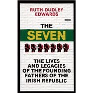 The Seven The Lives and Legacies of the Founding Fathers of the Irish Republic by Dudley Edwards, Ruth, 9781780748658
