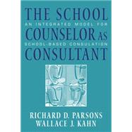 The School Counselor as Consultant An Integrated Model for School-based Consultation by Parsons, Richard D.; Kahn, Wallace J., 9780534628659