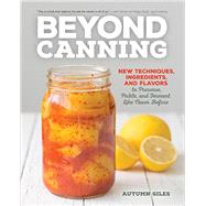 Beyond Canning New Techniques, Ingredients, and Flavors to Preserve, Pickle, and Ferment Like Never Before by Giles, Autumn, 9780760348659