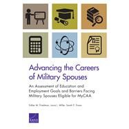 Advancing the Careers of Military Spouses An Assessment of Education and Employment Goals and Barriers Facing Military Spouses Eligible for MyCAA by Friedman, Esther M.; Miller, Laura L.; Evans, Sarah E., 9780833088659