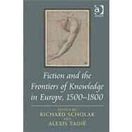 Fiction and the Frontiers of Knowledge in Europe, 15001800 by Scholar,Richard, 9781409408659