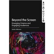 Beyond the Screen Emerging Cinema and Engaging Audiences by Atkinson, Sarah, 9781501308659