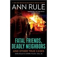 Fatal Friends, Deadly Neighbors Ann Rule's Crime Files Volume 16 by Rule, Ann, 9781982178659
