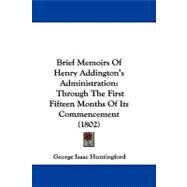 Brief Memoirs of Henry Addington's Administration : Through the First Fifteen Months of Its Commencement (1802) by Huntingford, George Isaac, 9781104068660
