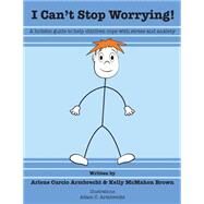 I Cant Stop Worrying! by Armbrecht, Arlene Curcio; Brown, Kelly Mcmahon; Armbrecht, Adam C., 9781517688660