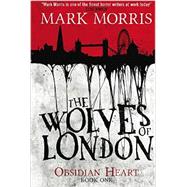 The Wolves of London The Obsidian Heart by Morris, Mark, 9781781168660