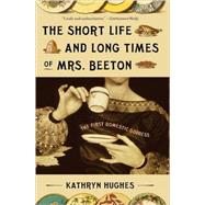 The Short Life and Long Times of Mrs. Beeton The First Domestic Goddess by HUGHES, KATHRYN, 9780307278661