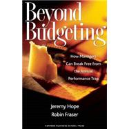 Beyond Budgeting : How Managers Can Break Free from the Annual Performance Trap by Hope, Jeremy, 9781578518661