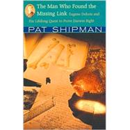 The Man Who Found the Missing Link: Eugene Dubois and His Lifelong Quest to Prove Darwin Right by Shipman, Pat, 9780674008663