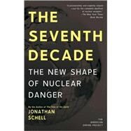 The Seventh Decade The New Shape of Nuclear Danger by Schell, Jonathan, 9780805088663