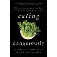 Eating Dangerously Why the Government Can't Keep Your Food Safe ... and How You Can by Booth, Michael; Brown, Jennifer, 9781442248663