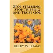 Stop Stressing, Stop Tripping and Trust God by Williams, Becky, 9781450548663