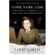 Code Name: Lise The True Story of the Woman Who Became WWII's Most Highly Decorated Spy by Loftis, Larry, 9781501198663