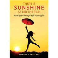 There Is Sunshine After the Rain Making It Through Life's Struggles by Saunders, Patricia A., 9781543918663