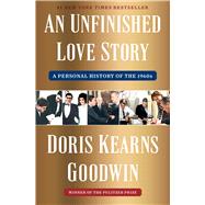 An Unfinished Love Story A Personal History of the 1960s by Goodwin, Doris Kearns, 9781982108663
