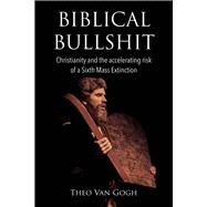 Biblical Bullshit Christianity and the Accelerating Risk of a Sixth Mass Extinction by Gogh, Theo van, 9781543908664