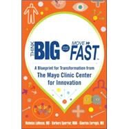 Think Big, Start Small, Move Fast: A Blueprint for Transformation from the Mayo Clinic Center for Innovation by LaRusso, Nicholas; Spurrier, Barbara; Farrugia, Gianrico, 9780071838665