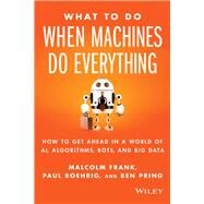 What to Do When Machines Do Everything by Frank, Malcolm; Roehrig, Paul; Pring, Ben, 9781119278665