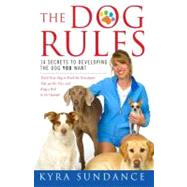 The Dog Rules 14 Secrets to Developing the Dog YOU Want by Sundance, Kyra, 9781416588665