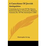 Catechism of Jewish Antiquities : Containing an Account of the Classes, Institutions, Rites, Ceremonies, Manners, Customs, etc. of the Ancient Jews ( by Irving, Christopher, 9781437448665