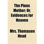 The Pious Mother: Or, Evidences for Heaven by Head, Thomasen, Mrs.; Franks, James, 9781154508666