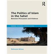 The Politics of Islam in the Sahel: Between Persuasion and Violence by Idrissa; Rahmane, 9781857438666