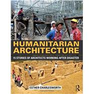 Humanitarian Architecture: 15 stories of architects working after disaster by Charlesworth; Esther, 9780415818667