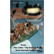The Little Trout Fly Fishing Book: Wisdom Handed Down Through the Ages by Myers, Keith, 9780595178667
