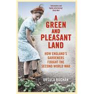 A Green and Pleasant Land How Englands Gardeners Fought the Second World War by Buchan, Ursula, 9780099558668