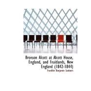Bronson Alcott at Alcott House, England, and Fruitlands, New England (1842-1844) by Sanborn, Franklin Benjamin, 9780554958668