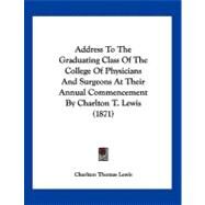Address to the Graduating Class of the College of Physicians and Surgeons at Their Annual Commencement by Charlton T. Lewis by Lewis, Charlton Thomas, 9781120138668