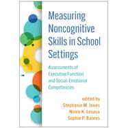 Measuring Noncognitive Skills in School Settings Assessments of Executive Function and Social-Emotional Competencies by Jones, Stephanie M.; Lesaux, Nonie K.; Barnes, Sophie P.; Shriver, Timothy P., 9781462548668