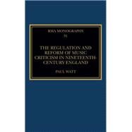 The Regulation and Reform of Music Criticism in Nineteenth-Century England by Watt; Paul, 9781138288669