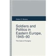 Soldiers and Politics in Eastern Europe, 194590 by Barany, Zoltan D., 9781349228669